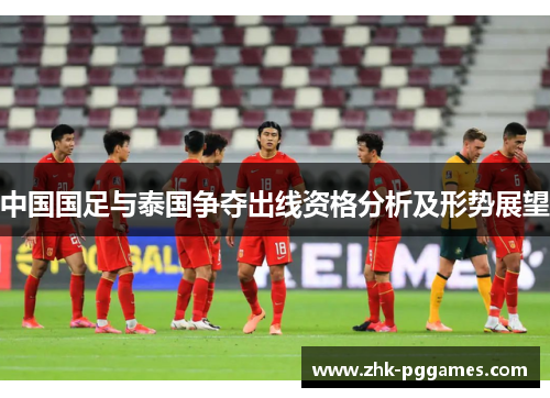 中国国足与泰国争夺出线资格分析及形势展望