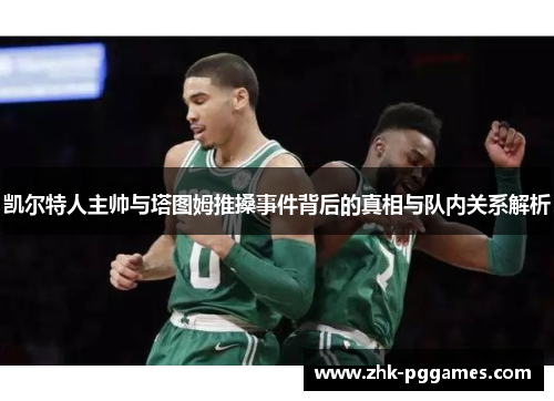 凯尔特人主帅与塔图姆推搡事件背后的真相与队内关系解析
