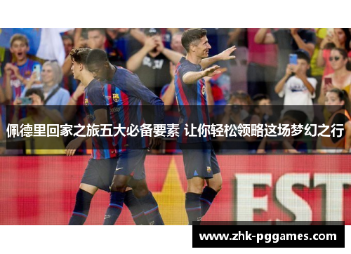佩德里回家之旅五大必备要素 让你轻松领略这场梦幻之行