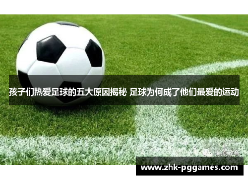 孩子们热爱足球的五大原因揭秘 足球为何成了他们最爱的运动