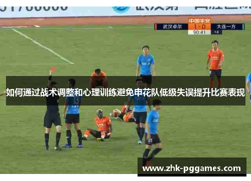 如何通过战术调整和心理训练避免申花队低级失误提升比赛表现