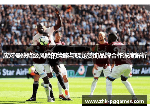 应对曼联降级风险的策略与骁龙赞助品牌合作深度解析