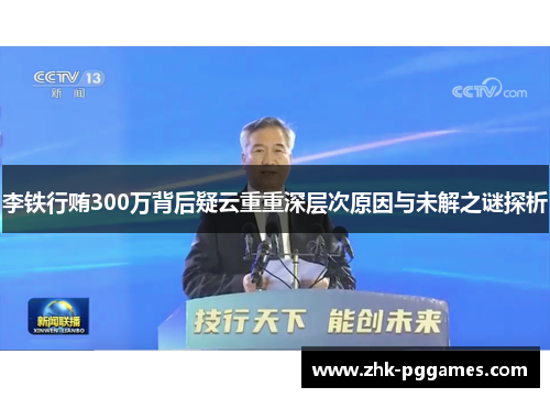 李铁行贿300万背后疑云重重深层次原因与未解之谜探析