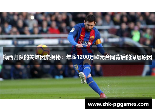 梅西归队的关键因素揭秘：年薪1200万欧元合同背后的深层原因