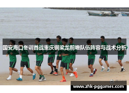 国安海口冬训首战重庆铜梁龙前瞻队伍阵容与战术分析