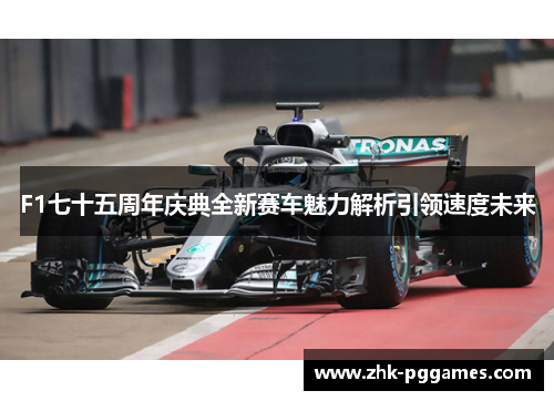 F1七十五周年庆典全新赛车魅力解析引领速度未来
