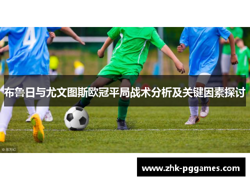 布鲁日与尤文图斯欧冠平局战术分析及关键因素探讨 布鲁日与尤文图斯欧冠平局战术分析及关键因素探讨