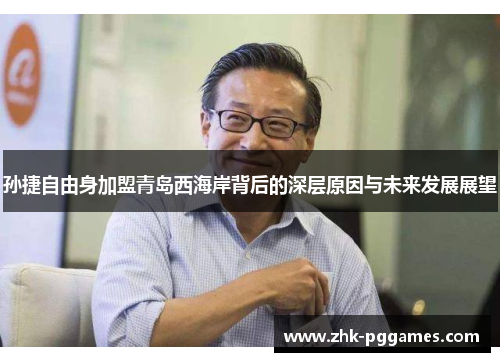 孙捷自由身加盟青岛西海岸背后的深层原因与未来发展展望 孙捷自由身加盟青岛西海岸背后的深层原因与未来发展展望