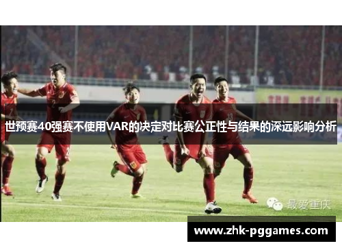 世预赛40强赛不使用VAR的决定对比赛公正性与结果的深远影响分析