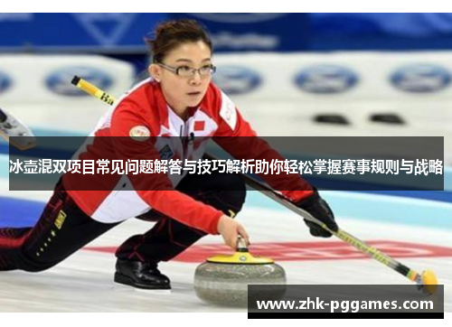 冰壶混双项目常见问题解答与技巧解析助你轻松掌握赛事规则与战略