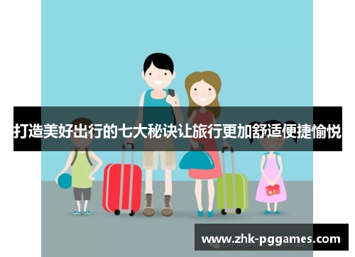 打造美好出行的七大秘诀让旅行更加舒适便捷愉悦