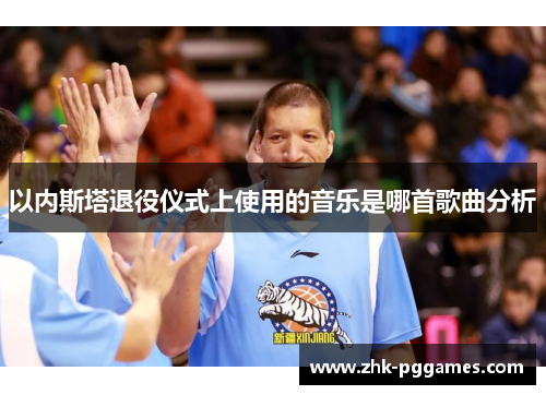 以内斯塔退役仪式上使用的音乐是哪首歌曲分析 以内斯塔退役仪式上使用的音乐是哪首歌曲分析