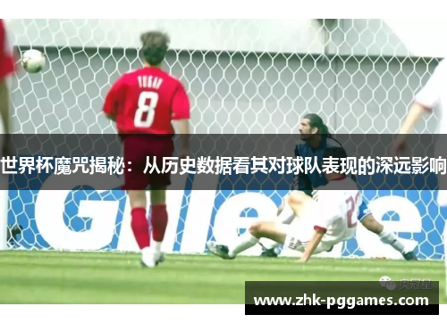 世界杯魔咒揭秘:从历史数据看其对球队表现的深远影响 世界杯魔咒揭秘:从历史数据看其对球队表现的深远影响