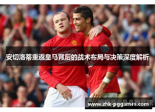 安切洛蒂重返皇马背后的战术布局与决策深度解析