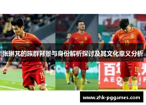 张琳芃的族群背景与身份解析探讨及其文化意义分析 张琳芃的族群背景与身份解析探讨及其文化意义分析