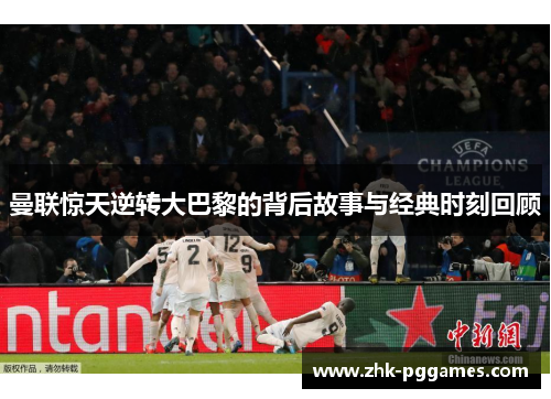 曼联惊天逆转大巴黎的背后故事与经典时刻回顾 曼联惊天逆转大巴黎的背后故事与经典时刻回顾