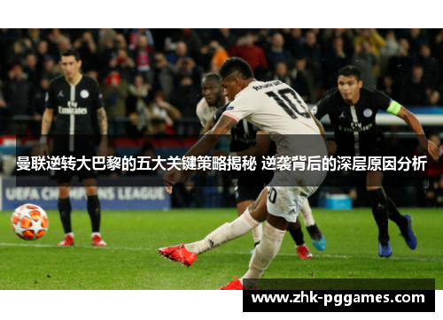 曼联逆转大巴黎的五大关键策略揭秘 逆袭背后的深层原因分析 曼联逆转大巴黎的五大关键策略揭秘 逆袭背后的深层原因分析