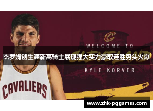 杰罗姆创生涯新高骑士展现强大实力豪取连胜势头火爆 杰罗姆创生涯新高骑士展现强大实力豪取连胜势头火爆