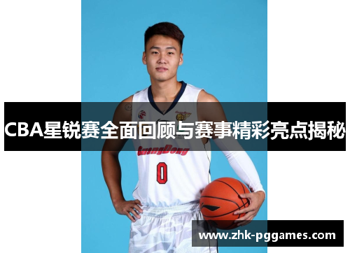 CBA星锐赛全面回顾与赛事精彩亮点揭秘