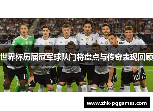 世界杯历届冠军球队门将盘点与传奇表现回顾 世界杯历届冠军球队门将盘点与传奇表现回顾