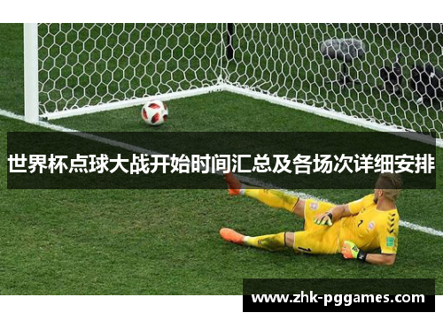 世界杯点球大战开始时间汇总及各场次详细安排 世界杯点球大战开始时间汇总及各场次详细安排