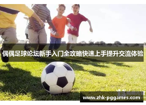 偶偶足球论坛新手入门全攻略快速上手提升交流体验 偶偶足球论坛新手入门全攻略快速上手提升交流体验
