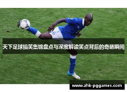 天下足球搞笑集锦盘点与深度解读笑点背后的奇葩瞬间 天下足球搞笑集锦盘点与深度解读笑点背后的奇葩瞬间