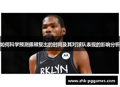 如何科学预测佩顿复出的时间及其对球队表现的影响分析 如何科学预测佩顿复出的时间及其对球队表现的影响分析