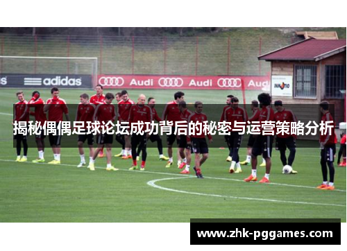 揭秘偶偶足球论坛成功背后的秘密与运营策略分析 揭秘偶偶足球论坛成功背后的秘密与运营策略分析