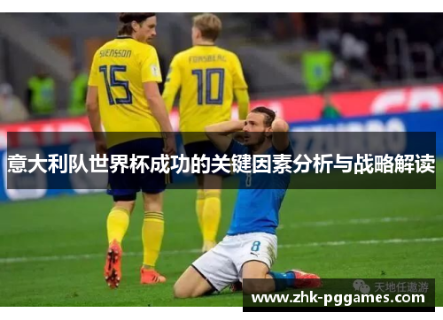 意大利队世界杯成功的关键因素分析与战略解读 意大利队世界杯成功的关键因素分析与战略解读