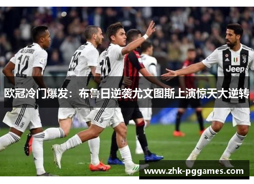 欧冠冷门爆发:布鲁日逆袭尤文图斯上演惊天大逆转 欧冠冷门爆发:布鲁日逆袭尤文图斯上演惊天大逆转
