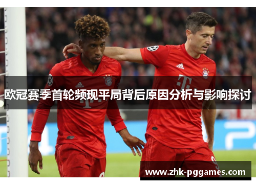 欧冠赛季首轮频现平局背后原因分析与影响探讨 欧冠赛季首轮频现平局背后原因分析与影响探讨