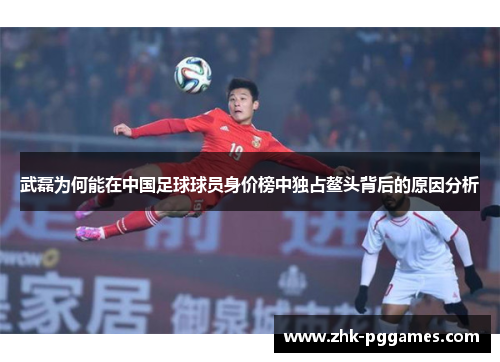 武磊为何能在中国足球球员身价榜中独占鳌头背后的原因分析 武磊为何能在中国足球球员身价榜中独占鳌头背后的原因分析