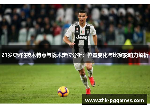 21岁C罗的技术特点与战术定位分析:位置变化与比赛影响力解析 21岁C罗的技术特点与战术定位分析:位置变化与比赛影响力解析