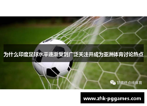 为什么印度足球水平逐渐受到广泛关注并成为亚洲体育讨论热点 为什么印度足球水平逐渐受到广泛关注并成为亚洲体育讨论热点