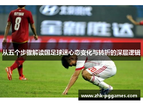 从五个步骤解读国足球迷心态变化与转折的深层逻辑 从五个步骤解读国足球迷心态变化与转折的深层逻辑