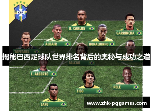 揭秘巴西足球队世界排名背后的奥秘与成功之道 揭秘巴西足球队世界排名背后的奥秘与成功之道