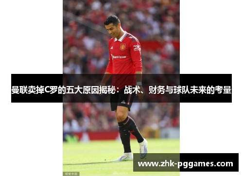 曼联卖掉C罗的五大原因揭秘:战术、财务与球队未来的考量 曼联卖掉C罗的五大原因揭秘:战术、财务与球队未来的考量
