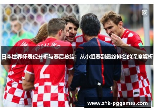 日本世界杯表现分析与赛后总结:从小组赛到最终排名的深度解析 日本世界杯表现分析与赛后总结:从小组赛到最终排名的深度解析