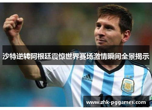 沙特逆转阿根廷震惊世界赛场激情瞬间全景揭示 沙特逆转阿根廷震惊世界赛场激情瞬间全景揭示