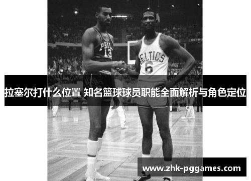 拉塞尔打什么位置 知名篮球球员职能全面解析与角色定位 拉塞尔打什么位置 知名篮球球员职能全面解析与角色定位