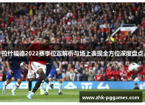 拉什福德2022赛季位置解析与场上表现全方位深度盘点 拉什福德2022赛季位置解析与场上表现全方位深度盘点