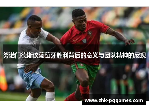 努诺门德斯谈葡萄牙胜利背后的意义与团队精神的展现 努诺门德斯谈葡萄牙胜利背后的意义与团队精神的展现