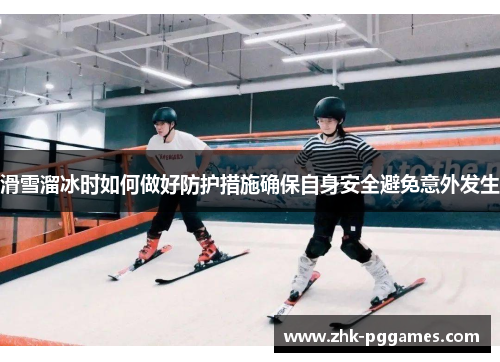 滑雪溜冰时如何做好防护措施确保自身安全避免意外发生 滑雪溜冰时如何做好防护措施确保自身安全避免意外发生