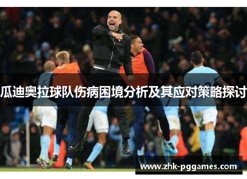 瓜迪奥拉球队伤病困境分析及其应对策略探讨 瓜迪奥拉球队伤病困境分析及其应对策略探讨