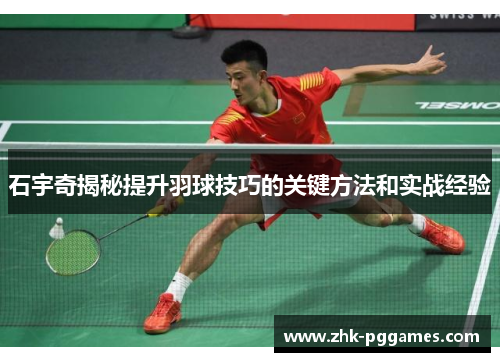 石宇奇揭秘提升羽球技巧的关键方法和实战经验 石宇奇揭秘提升羽球技巧的关键方法和实战经验