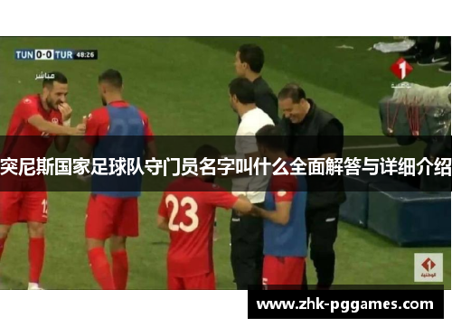 突尼斯国家足球队守门员名字叫什么全面解答与详细介绍 突尼斯国家足球队守门员名字叫什么全面解答与详细介绍