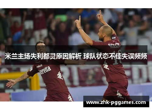 米兰主场失利都灵原因解析 球队状态不佳失误频频 米兰主场失利都灵原因解析 球队状态不佳失误频频