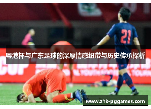 粤港杯与广东足球的深厚情感纽带与历史传承探析 粤港杯与广东足球的深厚情感纽带与历史传承探析