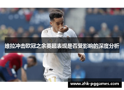 维拉冲击欧冠之余英超表现是否受影响的深度分析 维拉冲击欧冠之余英超表现是否受影响的深度分析